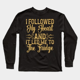 I Followed My Heart And It Led Me To The Fridge Long Sleeve T-Shirt